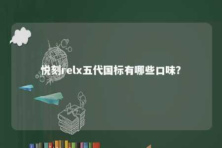 悦刻relx五代国标有哪些口味？ 